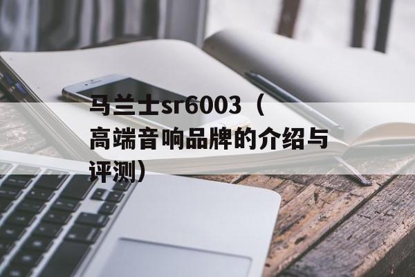 马兰士sr6003（高端音响品牌的介绍与评测）-第1张图片-