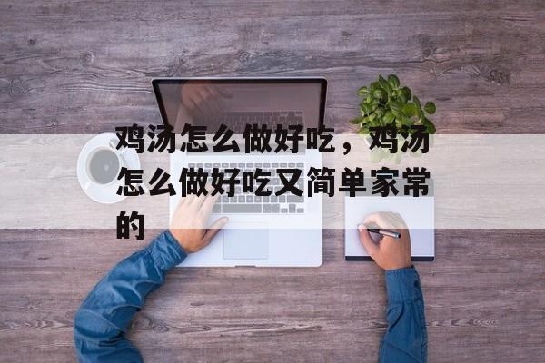鸡汤怎么做好吃，鸡汤怎么做好吃又简单家常的-第1张图片-