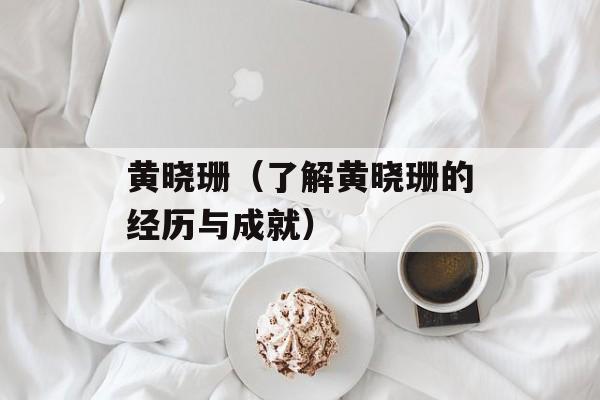 黄晓珊（了解黄晓珊的经历与成就）-第1张图片-