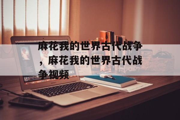麻花我的世界古代战争，麻花我的世界古代战争视频-第1张图片-