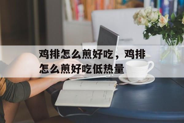 鸡排怎么煎好吃，鸡排怎么煎好吃低热量-第1张图片-