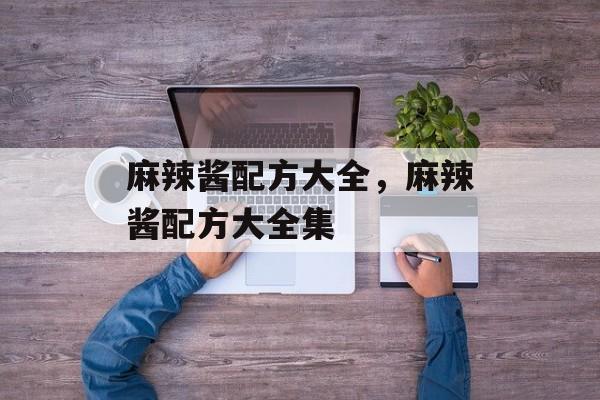 麻辣酱配方大全，麻辣酱配方大全集-第1张图片-