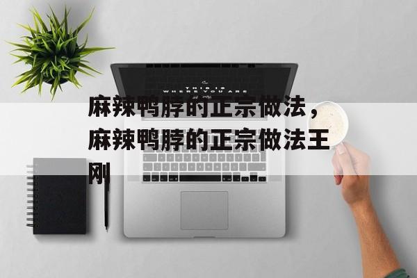 麻辣鸭脖的正宗做法，麻辣鸭脖的正宗做法王刚-第1张图片-