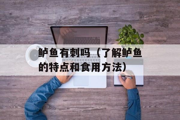 鲈鱼有刺吗（了解鲈鱼的特点和食用方法）-第1张图片-