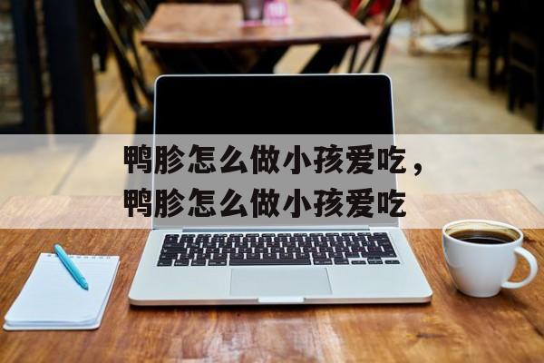 鸭胗怎么做小孩爱吃，鸭胗怎么做小孩爱吃-第1张图片-