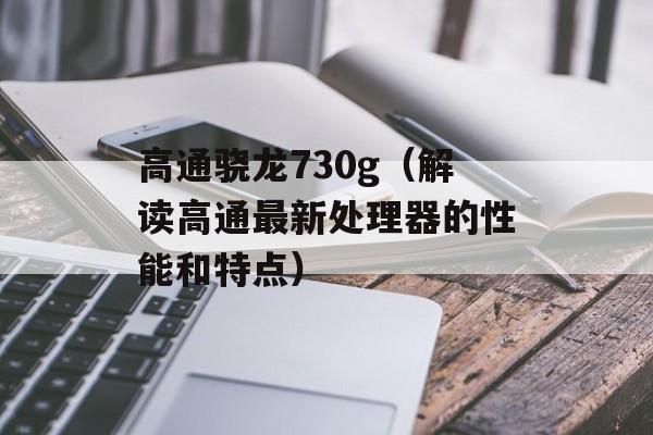 高通骁龙730g（解读高通最新处理器的性能和特点）-第1张图片-