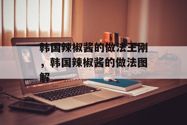 韩国辣椒酱的做法王刚，韩国辣椒酱的做法图解-第1张图片-