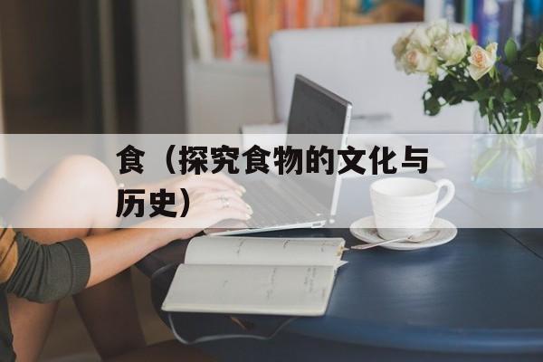 食（探究食物的文化与历史）-第1张图片-