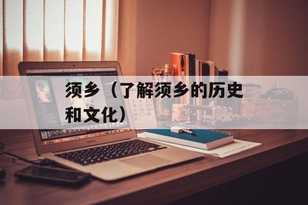 须乡（了解须乡的历史和文化）-第1张图片-