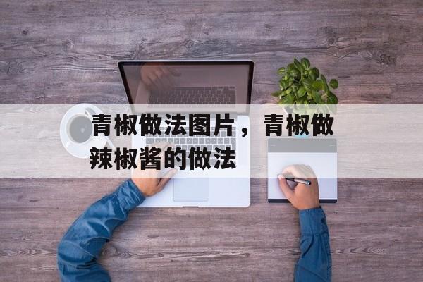 青椒做法图片，青椒做辣椒酱的做法-第1张图片-