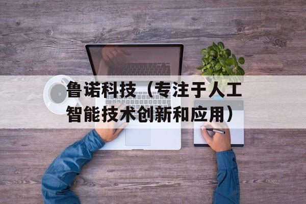 鲁诺科技（专注于人工智能技术创新和应用）-第1张图片-