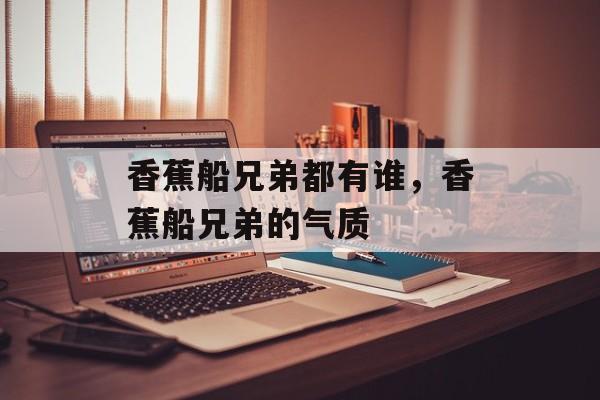 香蕉船兄弟都有谁，香蕉船兄弟的气质-第1张图片-