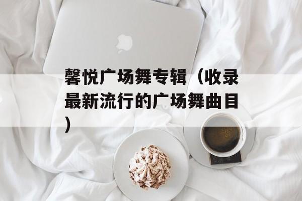馨悦广场舞专辑（收录最新流行的广场舞曲目）-第1张图片-