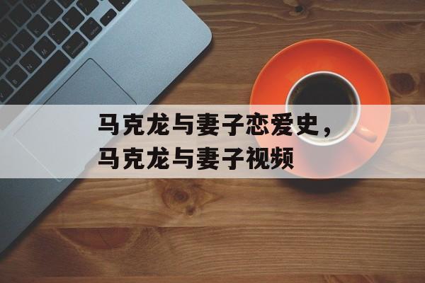 马克龙与妻子恋爱史，马克龙与妻子视频-第1张图片-