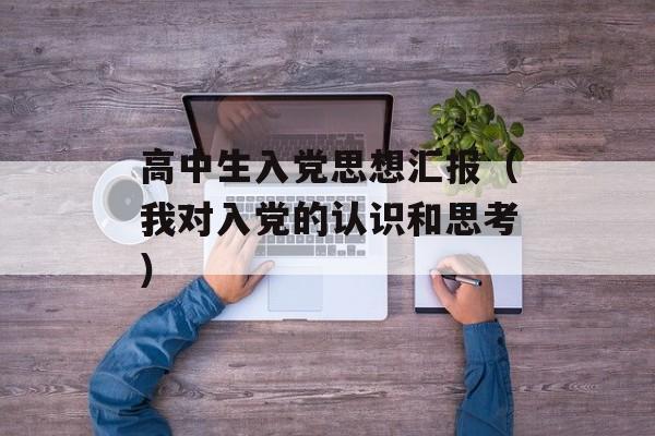 高中生入党思想汇报（我对入党的认识和思考）-第1张图片-