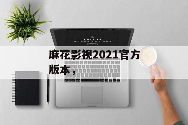 麻花影视2021官方版本，-第1张图片-