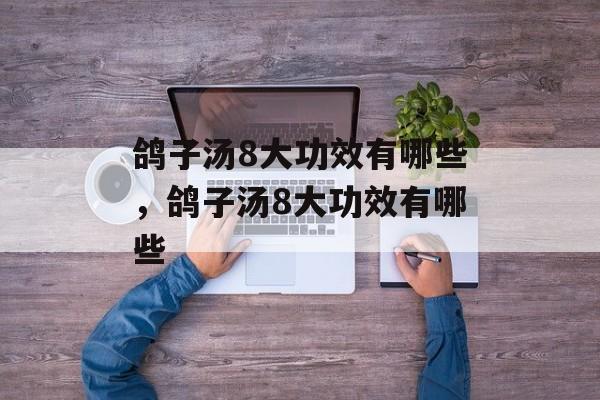 鸽子汤8大功效有哪些，鸽子汤8大功效有哪些-第1张图片-
