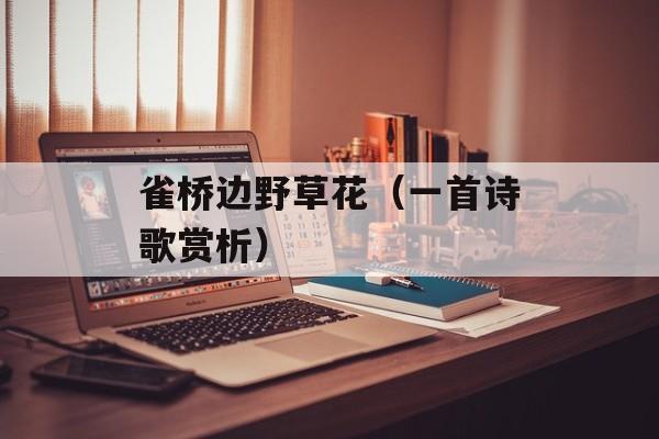 雀桥边野草花（一首诗歌赏析）-第1张图片-