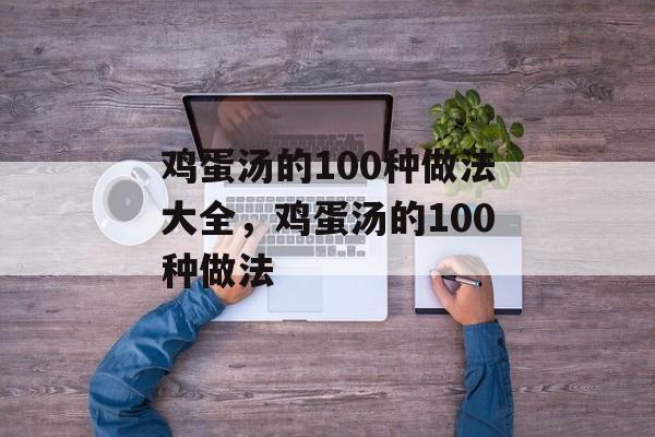 鸡蛋汤的100种做法大全，鸡蛋汤的100种做法-第1张图片-
