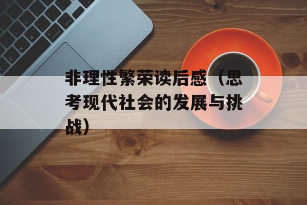 非理性繁荣读后感（思考现代社会的发展与挑战）-第1张图片-