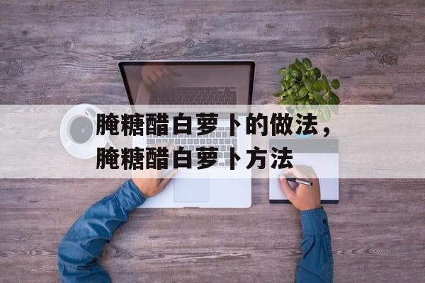 腌糖醋白萝卜的做法，腌糖醋白萝卜方法-第1张图片-