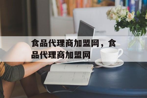 食品代理商加盟网，食品代理商加盟网-第1张图片-