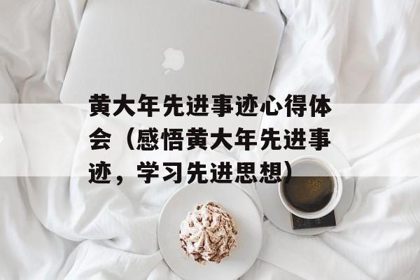 黄大年先进事迹心得体会（感悟黄大年先进事迹，学习先进思想）-第1张图片-