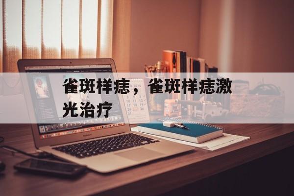雀斑样痣，雀斑样痣激光治疗-第1张图片-