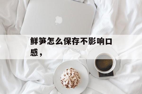 鲜笋怎么保存不影响口感，-第1张图片-