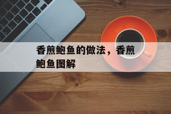 香煎鲍鱼的做法，香煎鲍鱼图解-第1张图片-