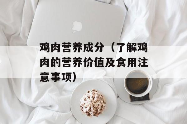 鸡肉营养成分（了解鸡肉的营养价值及食用注意事项）-第1张图片-