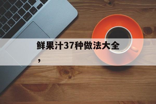 鲜果汁37种做法大全，-第1张图片-