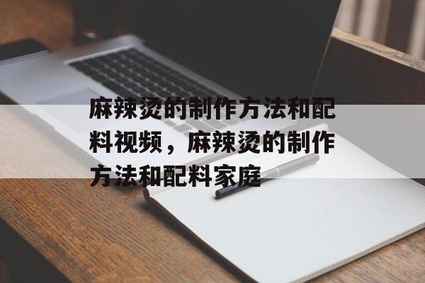 麻辣烫的制作方法和配料视频，麻辣烫的制作方法和配料家庭-第1张图片-