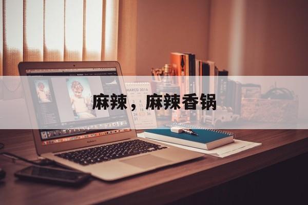 麻辣，麻辣香锅-第1张图片-