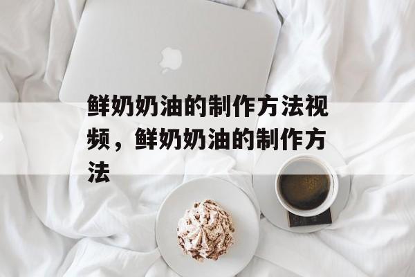 鲜奶奶油的制作方法视频，鲜奶奶油的制作方法-第1张图片-