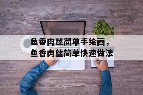 鱼香肉丝简单手绘画，鱼香肉丝简单快速做法-第1张图片-