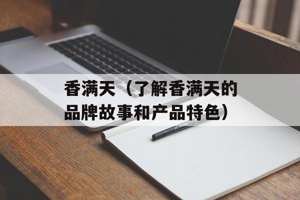 香满天（了解香满天的品牌故事和产品特色）-第1张图片-