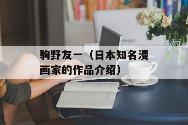 驹野友一（日本知名漫画家的作品介绍）-第1张图片-