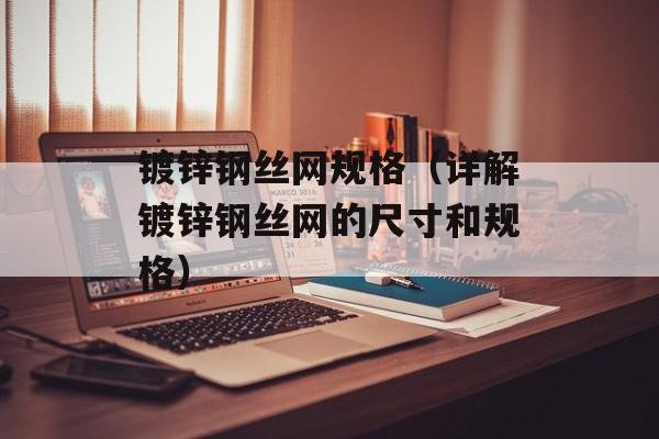 镀锌钢丝网规格（详解镀锌钢丝网的尺寸和规格）-第1张图片-