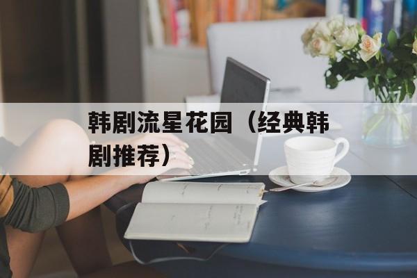 韩剧流星花园（经典韩剧推荐）-第1张图片-