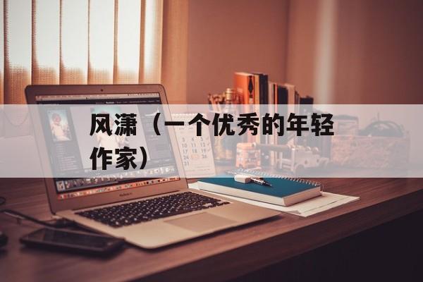 风潇（一个优秀的年轻作家）-第1张图片-