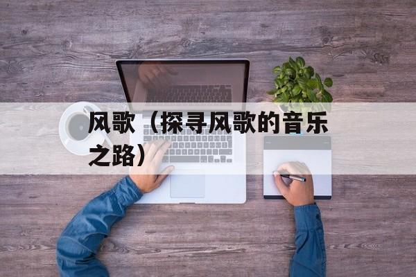 风歌（探寻风歌的音乐之路）-第1张图片-
