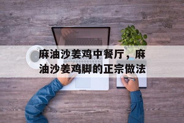 麻油沙姜鸡中餐厅，麻油沙姜鸡脚的正宗做法-第1张图片-