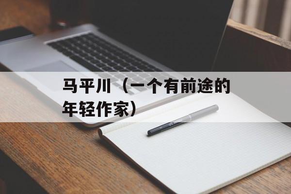 马平川（一个有前途的年轻作家）-第1张图片-