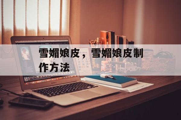 雪媚娘皮，雪媚娘皮制作方法-第1张图片-
