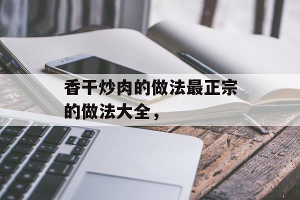 香干炒肉的做法最正宗的做法大全，-第1张图片-