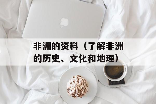 非洲的资料（了解非洲的历史、文化和地理）-第1张图片-