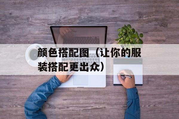 颜色搭配图（让你的服装搭配更出众）-第1张图片-