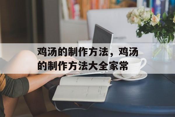 鸡汤的制作方法，鸡汤的制作方法大全家常-第1张图片-