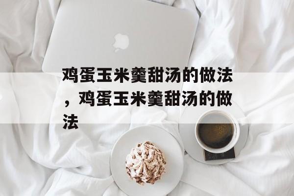 鸡蛋玉米羹甜汤的做法，鸡蛋玉米羹甜汤的做法-第1张图片-